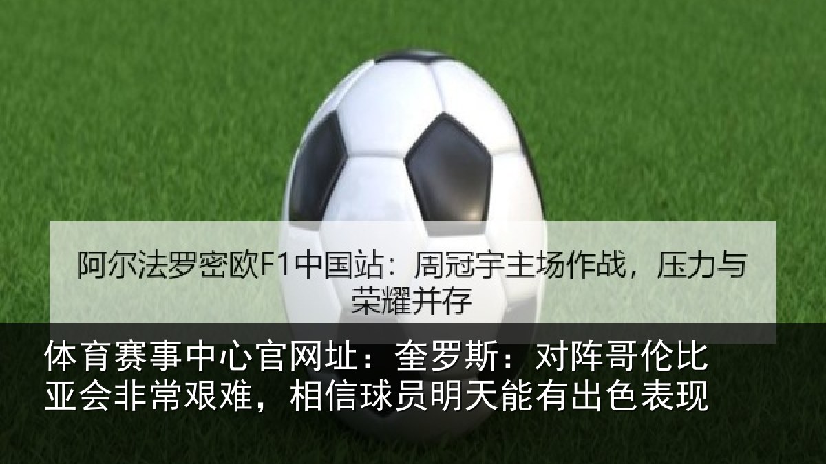 体育赛事中心官网址:奎罗斯:对阵哥伦比亚会非常艰难,相信球员明天能有出色表现