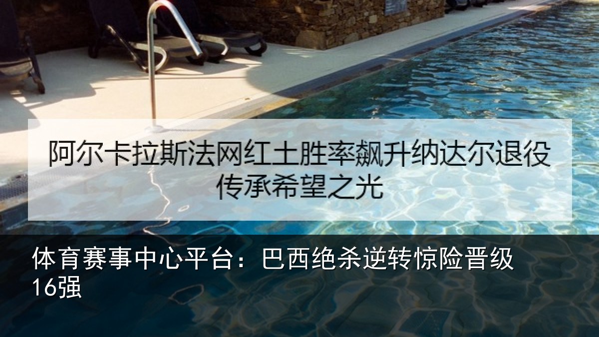 体育赛事中心平台:巴西绝杀逆转惊险晋级16强