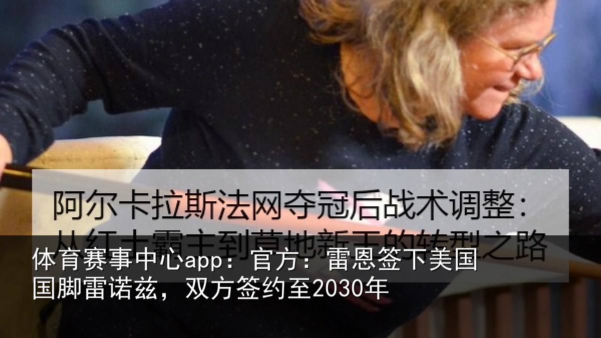 体育赛事中心app：官方：雷恩签下美国国脚雷诺兹，双方签约至2030年