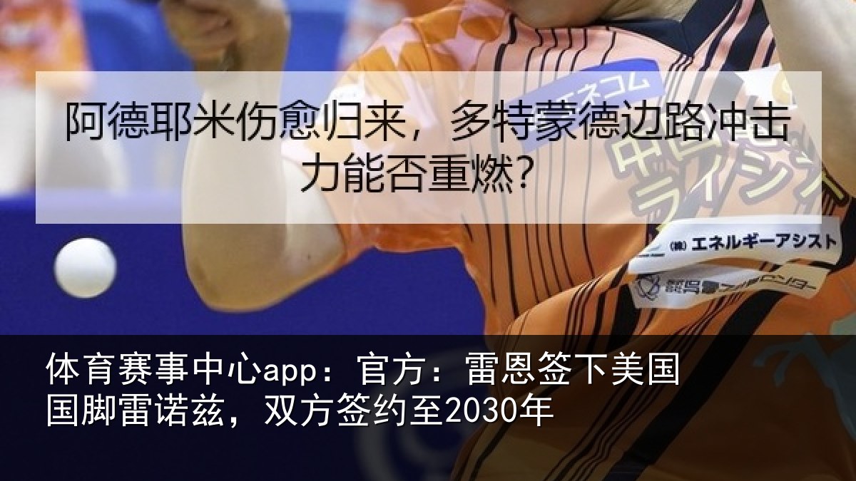 体育赛事中心app：官方：雷恩签下美国国脚雷诺兹，双方签约至2030年